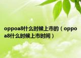 oppoa8什么时候上市的（oppoa8什么时候上市时间）