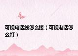 可视电话线怎么接（可视电话怎么打）