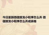 今日更新微信接龙小程序怎么弄 微信接龙小程序怎么弄成表格