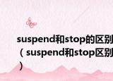 suspend和stop的区别（suspend和stop区别）