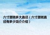 六寸蛋糕多大直径（六寸蛋糕直径有多少简介介绍）