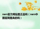nars官方网站是正品吗（nars中国官网是真的吗）