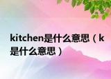 kitchen是什么意思（k是什么意思）