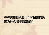 dnf水罐的头盔（dnf金罐的头盔为什么是无限期的）