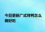 今日更新广式烤鸭怎么做好吃