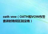 oath vow（OATH和VOW作誓言讲时有何区别没有）