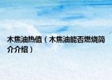 木焦油热值（木焦油能否燃烧简介介绍）