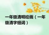 一年级清明绘画（一年级清字组词）
