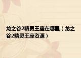龙之谷2精灵王座在哪里（龙之谷2精灵王座资源）