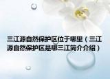 三江源自然保护区位于哪里（三江源自然保护区是哪三江简介介绍）