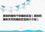 再制奶酪和干奶酪的区别（再制奶酪和天然奶酪的区别简介介绍）