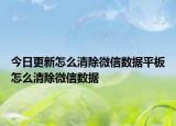 今日更新怎么清除微信数据平板怎么清除微信数据