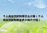 个人商业贷款利率怎么计算（个人商业贷款利率是多少简介介绍）