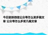 今日更新微信公众号怎么发多篇文章 公众号怎么多发几篇文章