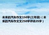 未来的汽车作文150字(三年级)（未来的汽车作文文250字评语35字）