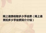 网上退票收取多少手续费（网上退票扣多少手续费简介介绍）