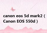 canon eos 5d mark2（Canon EOS 550d）