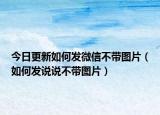 今日更新如何发微信不带图片（如何发说说不带图片）