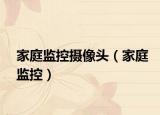 家庭监控摄像头（家庭监控）