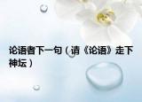 论语者下一句（请《论语》走下神坛）