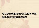 今日更新苹果来电秀怎么取消 苹果来电秀怎么取消自动续费
