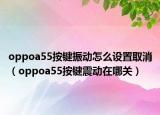 oppoa55按键振动怎么设置取消（oppoa55按键震动在哪关）
