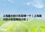 上海最大的小区是哪一个（上海最大的小区是哪些小区）