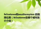 felixstowe和southampton 的地理位置（felixstowe在哪个城市简介介绍）