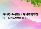 库科奇nba数据（库科奇是怎样的一位NBA运动员）