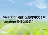 triceratops是什么意思中文（triceratops是什么恐龙）