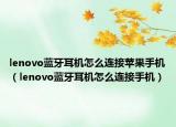 lenovo蓝牙耳机怎么连接苹果手机（lenovo蓝牙耳机怎么连接手机）