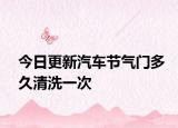 今日更新汽车节气门多久清洗一次