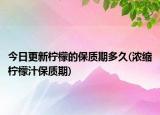 今日更新柠檬的保质期多久(浓缩柠檬汁保质期)