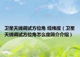 卫星天线调试方位角 经纬度（卫星天线调试方位角怎么定简介介绍）
