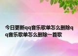 今日更新qq音乐歌单怎么删除qq音乐歌单怎么删除一首歌