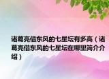 诸葛亮借东风的七星坛有多高（诸葛亮借东风的七星坛在哪里简介介绍）