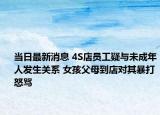 当日最新消息 4S店员工疑与未成年人发生关系 女孩父母到店对其暴打怒骂
