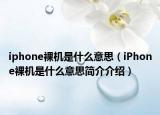 iphone裸机是什么意思（iPhone裸机是什么意思简介介绍）