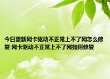 今日更新网卡驱动不正常上不了网怎么修复 网卡驱动不正常上不了网如何修复