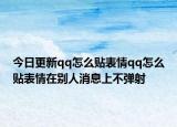 今日更新qq怎么贴表情qq怎么贴表情在别人消息上不弹射