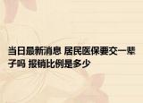 当日最新消息 居民医保要交一辈子吗 报销比例是多少