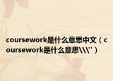 coursework是什么意思中文（coursework是什么意思\