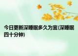 今日更新深睡眠多久为宜(深睡眠四十分钟)