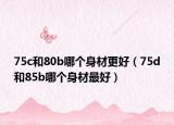75c和80b哪个身材更好（75d和85b哪个身材最好）