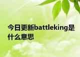 今日更新battleking是什么意思