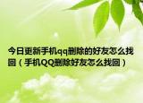 今日更新手机qq删除的好友怎么找回（手机QQ删除好友怎么找回）