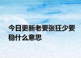 今日更新老要张狂少要稳什么意思