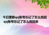 今日更新qq账号忘记了怎么找回 qq账号忘记了怎么找回来