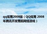 qq炫舞2008版（QQ炫舞 2008年腾讯开发舞蹈网络游戏）