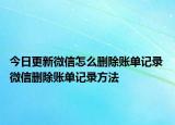 今日更新微信怎么删除账单记录 微信删除账单记录方法